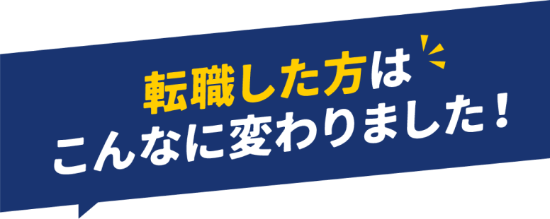 転職した方はこんなに変わりました!